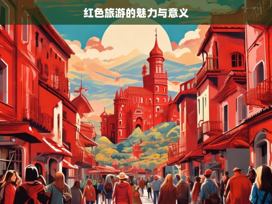 红色旅游的魅力与意义，红色旅游，魅力与意义的探寻-第1张图片-西藏旅游网