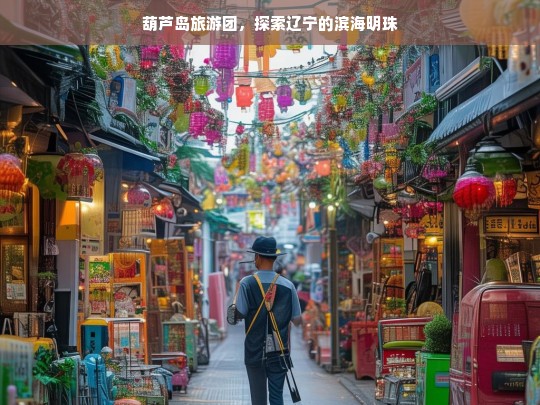 葫芦岛旅游团，畅游辽宁滨海明珠，尽享自然与历史的完美融合-第1张图片-西藏旅游网