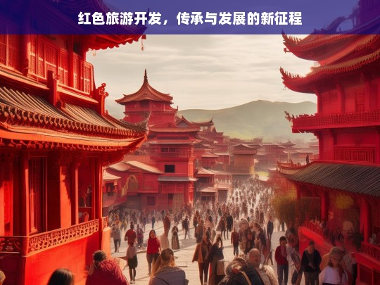 红色旅游开发，传承与发展的新征程，红色旅游开发，传承与发展之路-第1张图片-西藏旅游网