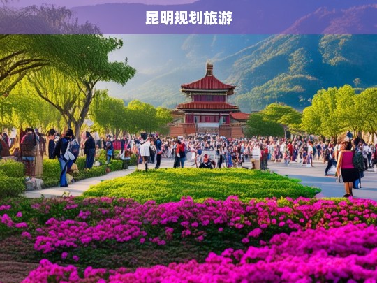 昆明旅游发展规划，打造国际旅游目的地-第1张图片-西藏旅游网