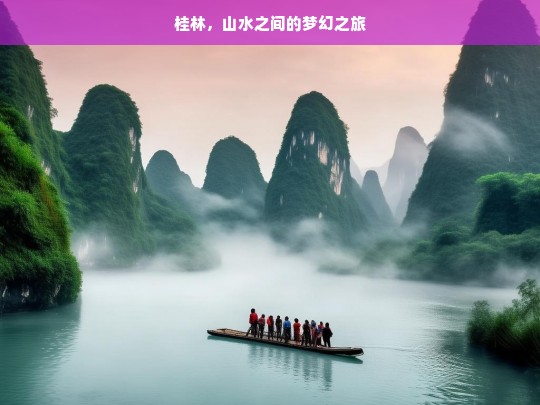 桂林，山水之间的梦幻之旅，桂林山水梦幻之旅-第1张图片-西藏旅游网