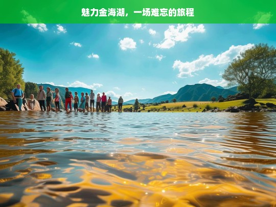 魅力金海湖，一场难忘的旅程，魅力金海湖之旅-第1张图片-西藏旅游网