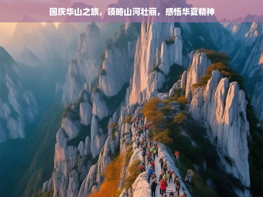 国庆华山之旅，领略山河壮丽，感悟华夏精神，国庆华山游，山河壮丽与华夏精神的感悟之旅-第1张图片-西藏旅游网