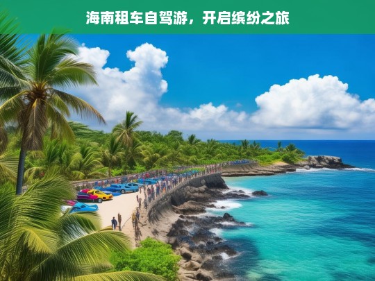 海南租车自驾游，开启缤纷之旅，海南租车自驾游，缤纷之旅启程-第1张图片-西藏旅游网