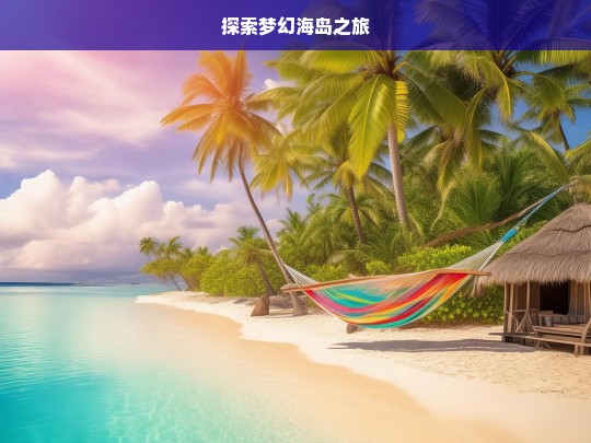 探索梦幻海岛之旅，梦幻海岛探索之旅-第1张图片-西藏旅游网