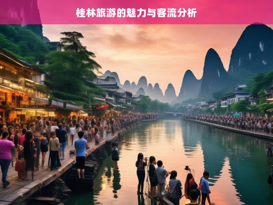 桂林旅游的魅力与客流分析，桂林旅游魅力与客流解析-第1张图片-西藏旅游网