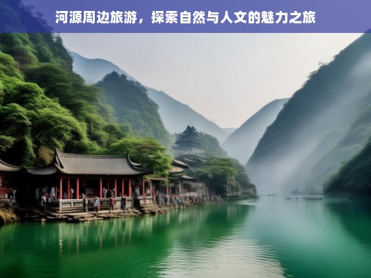 河源周边旅游，探索自然与人文的魅力之旅，河源周边游，领略自然与人文魅力-第1张图片-西藏旅游网