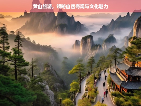 黄山旅游，领略自然奇观与文化魅力，黄山旅游，自然奇观与文化魅力之旅-第1张图片-西藏旅游网