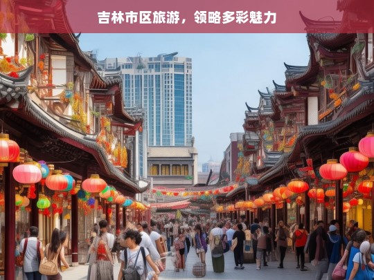 吉林市区旅游，领略多彩魅力，吉林市区多彩魅力之旅-第1张图片-西藏旅游网