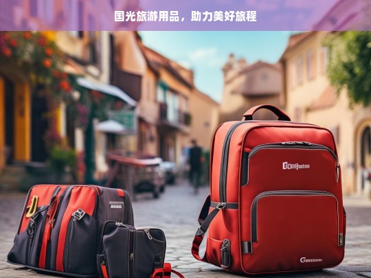 国光旅游用品，助力美好旅程，国光旅游用品，美好旅程的助力者-第1张图片-西藏旅游网