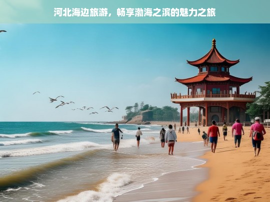 河北海边旅游，畅享渤海之滨的魅力之旅，河北海边旅游，领略渤海之滨魅力-第1张图片-西藏旅游网