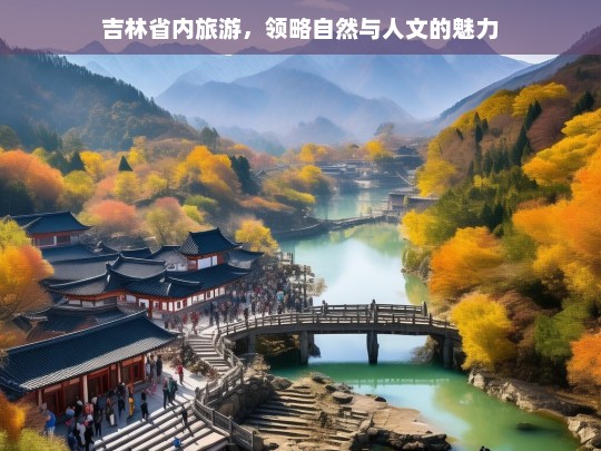 吉林省内旅游，领略自然与人文的魅力，吉林省内旅游，自然与人文的魅力之旅-第1张图片-西藏旅游网