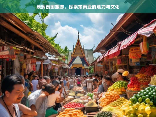 康辉泰国之旅，深入体验东南亚的魅力与文化-第1张图片-西藏旅游网