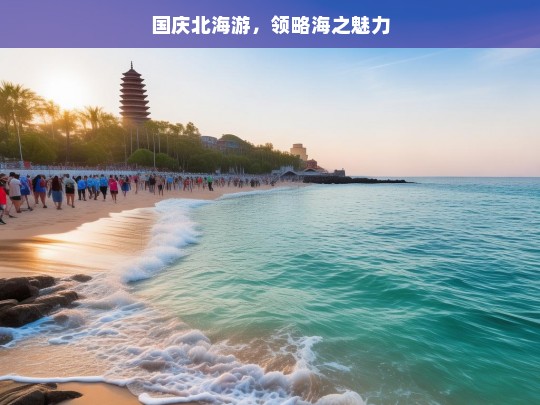 国庆北海游，领略海之魅力，国庆北海游，海之魅力探寻之旅-第1张图片-西藏旅游网