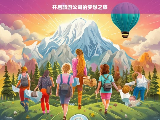 开启旅游公司的梦想之旅，旅游公司，梦想启程-第1张图片-西藏旅游网