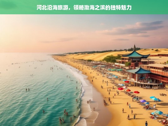 河北沿海旅游，领略渤海之滨的独特魅力，河北沿海旅游，感受渤海之滨魅力-第1张图片-西藏旅游网