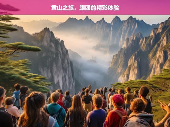 黄山之旅，跟团的精彩体验，黄山跟团游，精彩之旅-第1张图片-西藏旅游网