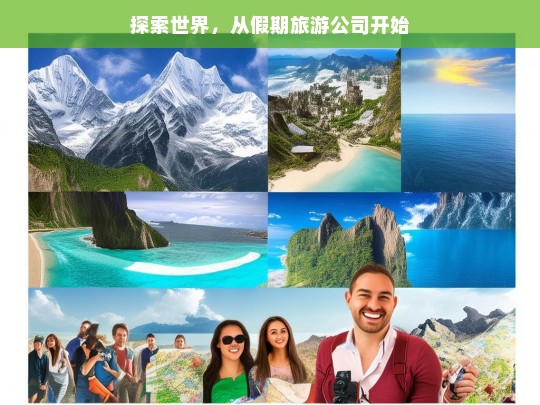 探索世界，从假期旅游公司开始，探索世界，始于假期旅游公司-第1张图片-西藏旅游网