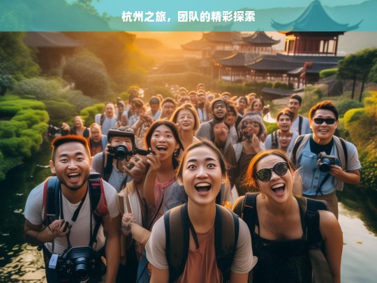 杭州之旅，团队的精彩探索，杭州之旅，团队的精彩征程-第1张图片-西藏旅游网