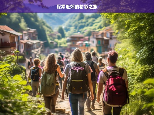 探索近郊的精彩之旅，近郊精彩之旅探索-第1张图片-西藏旅游网