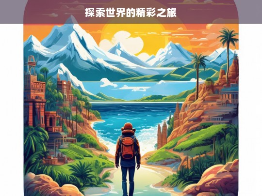 探索世界的精彩之旅，探索世界，开启精彩之旅-第1张图片-西藏旅游网