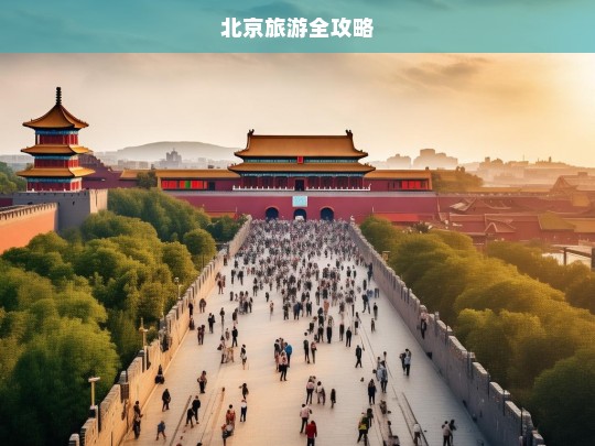 北京旅游全攻略，北京旅游全攻略-第1张图片-西藏旅游网