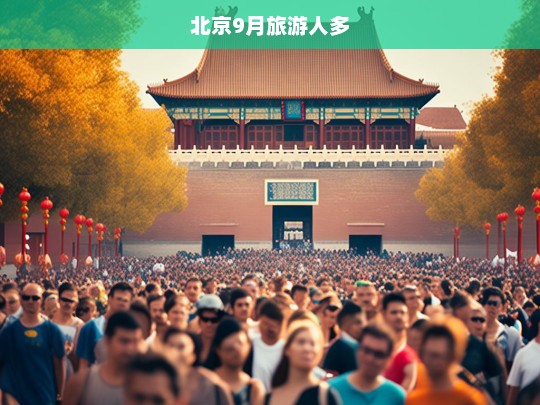 北京9月旅游旺季，热门景点人潮涌动-第1张图片-西藏旅游网