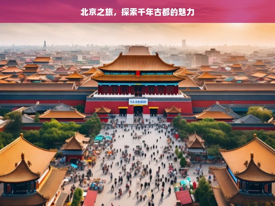 北京之旅，探索千年古都的魅力，北京之旅，领略千年古都魅力-第1张图片-西藏旅游网