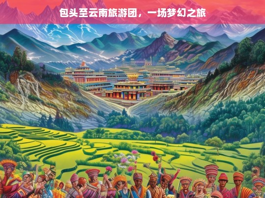 包头至云南旅游团，一场梦幻之旅，包头至云南旅游团的梦幻之旅-第1张图片-西藏旅游网