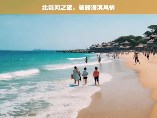 北戴河之旅，领略海滨风情，北戴河之旅，领略海滨风情-第1张图片-西藏旅游网