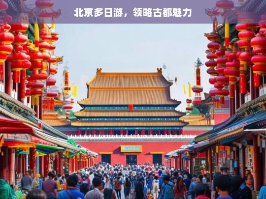 北京多日游，领略古都魅力，北京多日游，探寻古都魅力之旅-第1张图片-西藏旅游网