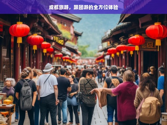 成都旅游，跟团游的全方位体验，成都跟团游，全方位体验之旅-第1张图片-西藏旅游网