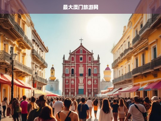 探索澳门，最大澳门旅游网带你玩转热门景点与隐藏宝藏-第1张图片-西藏旅游网