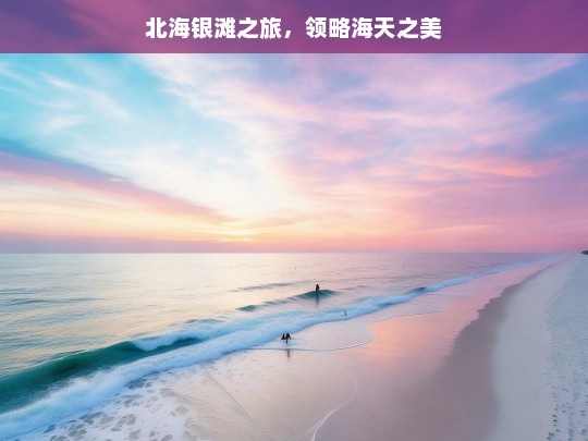 北海银滩之旅，领略海天之美，北海银滩之旅，海天之美尽在此刻-第1张图片-西藏旅游网