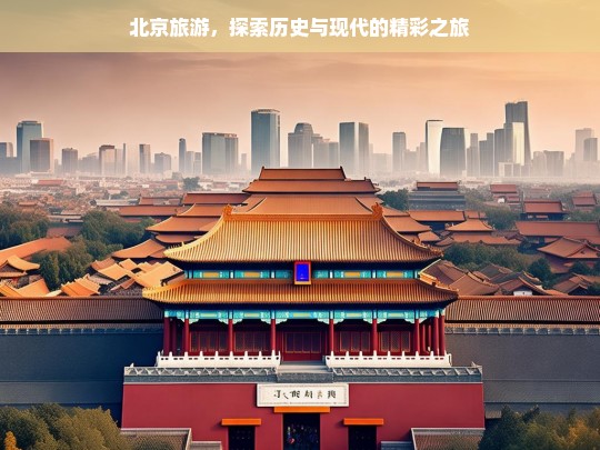 北京旅游，探索历史与现代的精彩之旅，北京旅游，历史与现代的精彩碰撞-第1张图片-西藏旅游网