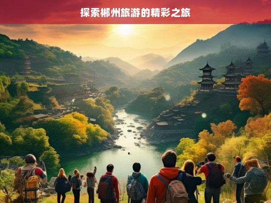 探索郴州旅游的精彩之旅，郴州精彩旅游探索之旅-第1张图片-西藏旅游网