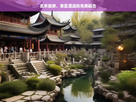 北京旅游，景区酒店的完美融合，北京旅游，景区与酒店的完美结合-第1张图片-西藏旅游网